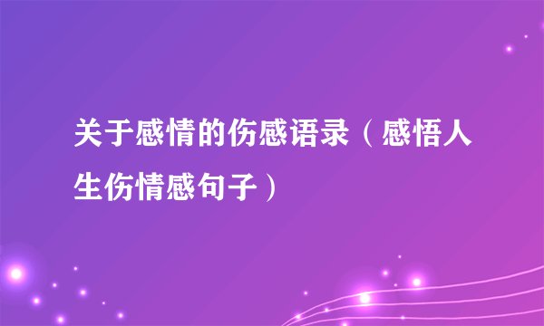 关于感情的伤感语录（感悟人生伤情感句子）