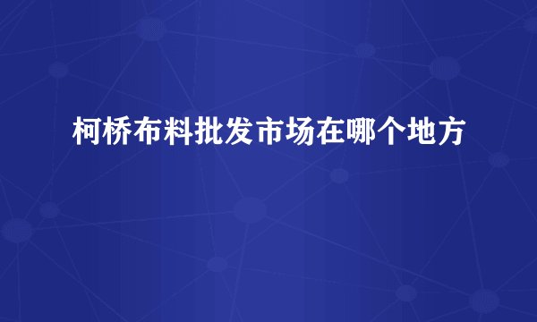 柯桥布料批发市场在哪个地方
