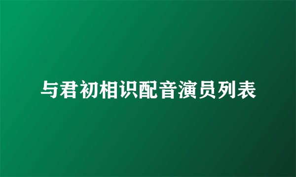 与君初相识配音演员列表