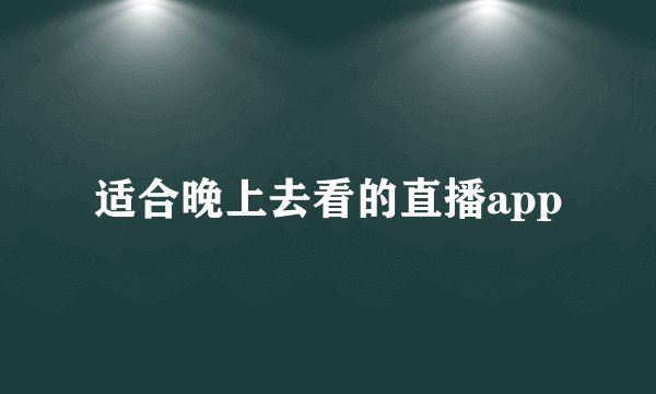 适合晚上去看的直播app