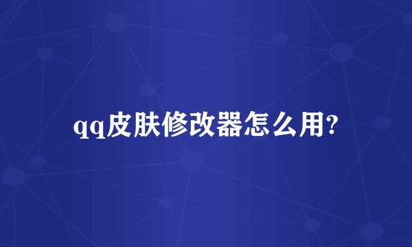 qq皮肤修改器怎么用?