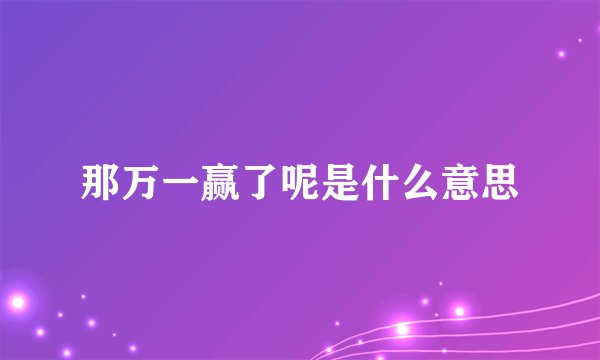 那万一赢了呢是什么意思