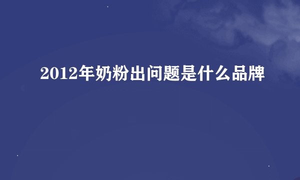 2012年奶粉出问题是什么品牌