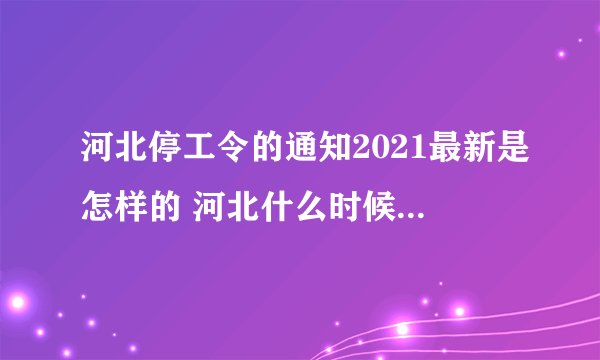 河北停工令的通知2021最新是怎样的 河北什么时候会停工停产