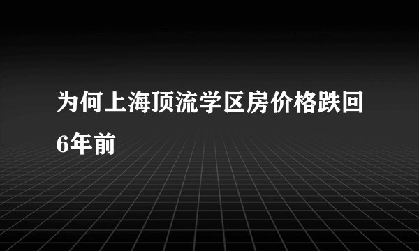 为何上海顶流学区房价格跌回6年前