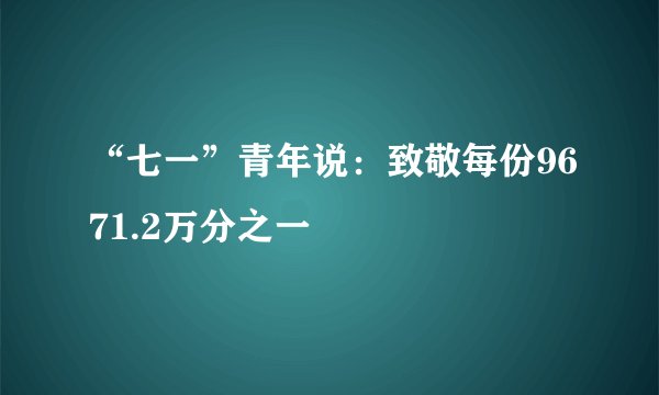 “七一”青年说：致敬每份9671.2万分之一