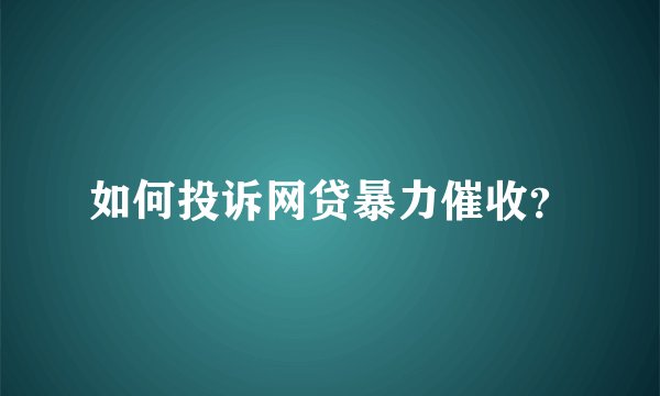 如何投诉网贷暴力催收？