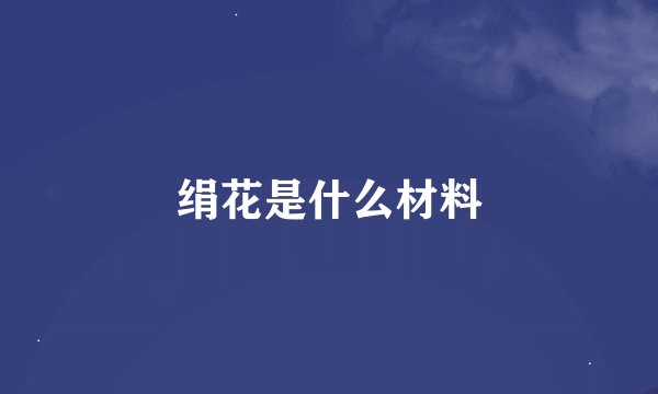 绢花是什么材料