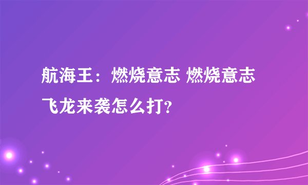 航海王：燃烧意志 燃烧意志飞龙来袭怎么打？