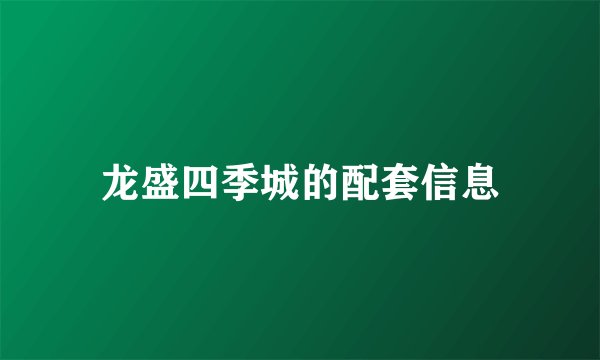 龙盛四季城的配套信息
