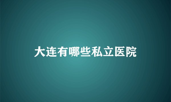 大连有哪些私立医院