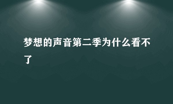 梦想的声音第二季为什么看不了