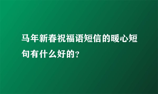 马年新春祝福语短信的暖心短句有什么好的？