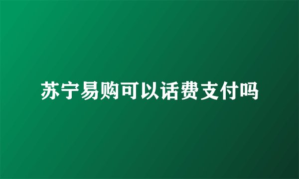 苏宁易购可以话费支付吗
