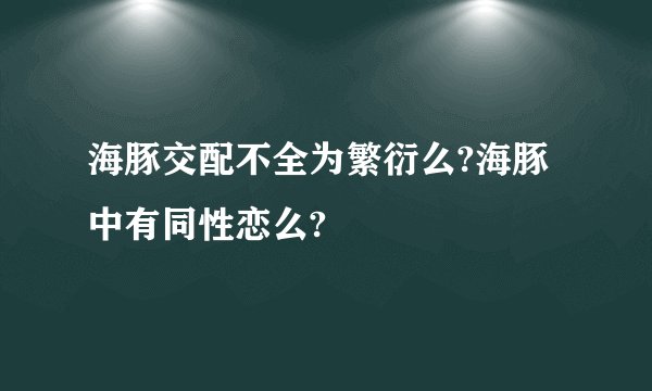 海豚交配不全为繁衍么?海豚中有同性恋么?