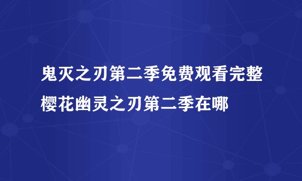 鬼灭之刃第二季免费观看完整樱花幽灵之刃第二季在哪