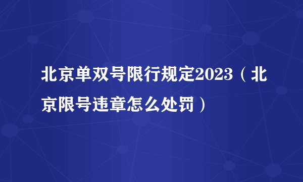 北京单双号限行规定2023（北京限号违章怎么处罚）