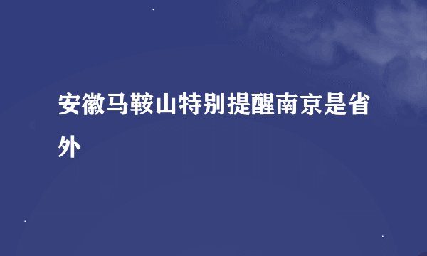 安徽马鞍山特别提醒南京是省外