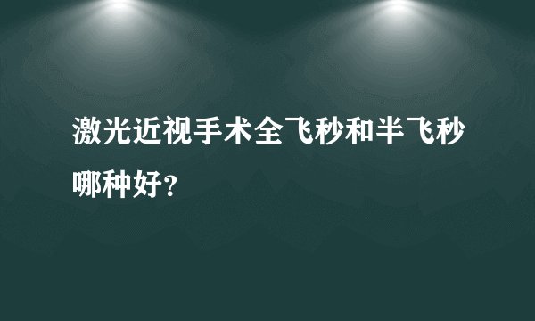 激光近视手术全飞秒和半飞秒哪种好？
