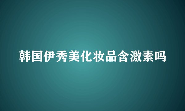 韩国伊秀美化妆品含激素吗