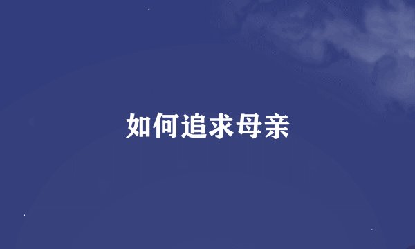 如何追求母亲