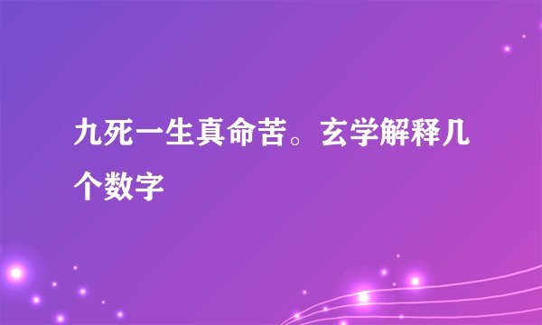 九死一生真命苦。玄学解释几个数字
