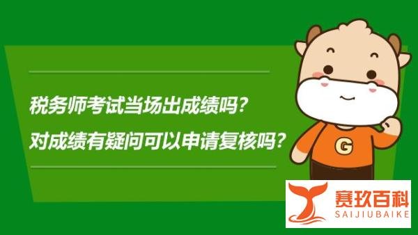 税务师考试当场出成绩吗？对成绩有疑问可以申请复核吗？
