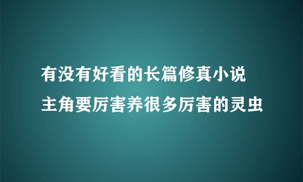 有没有好看的长篇修真小说 主角要厉害养很多厉害的灵虫
