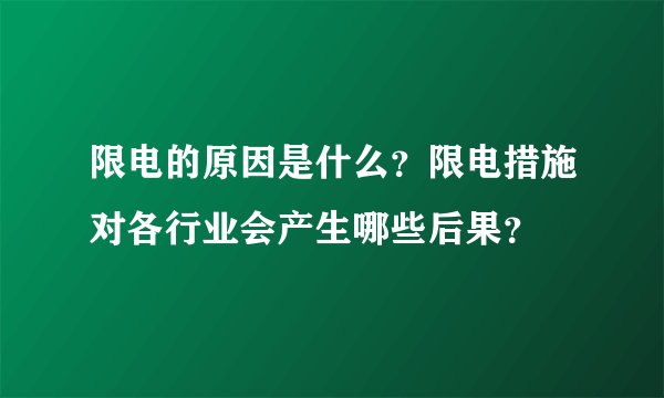 限电的原因是什么？限电措施对各行业会产生哪些后果？