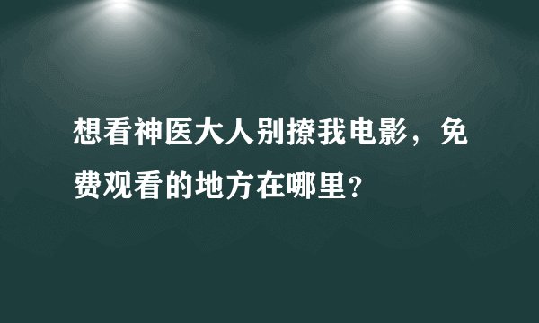 想看神医大人别撩我电影,免费观看的地方在哪里?