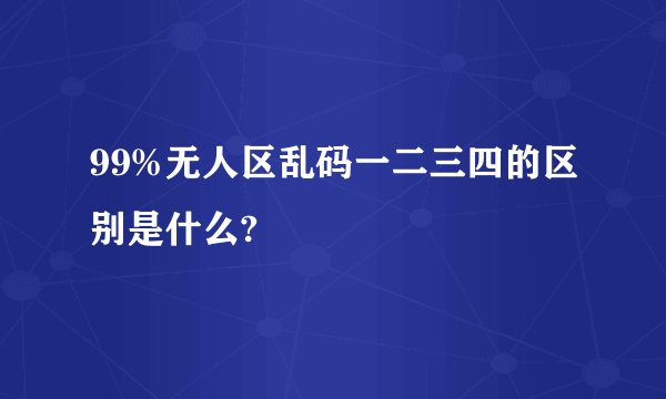 99%无人区乱码一二三四的区别是什么?