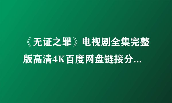 《无证之罪》电视剧全集完整版高清4K百度网盘链接分享提取码