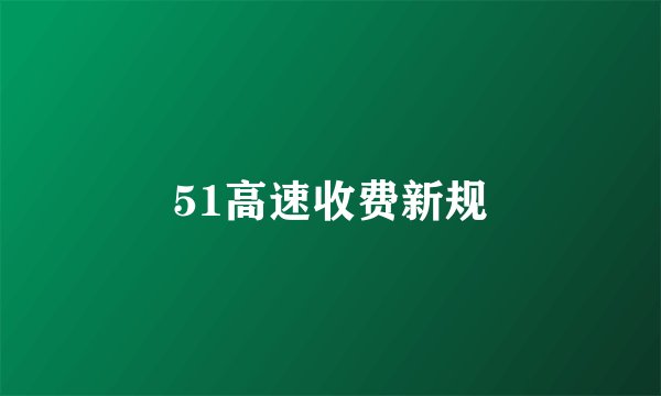 51高速收费新规