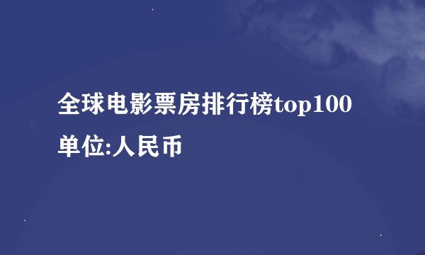 全球电影票房排行榜top100 单位:人民币