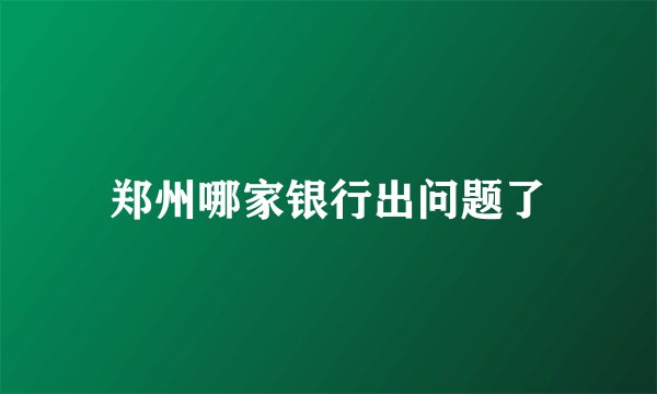 郑州哪家银行出问题了