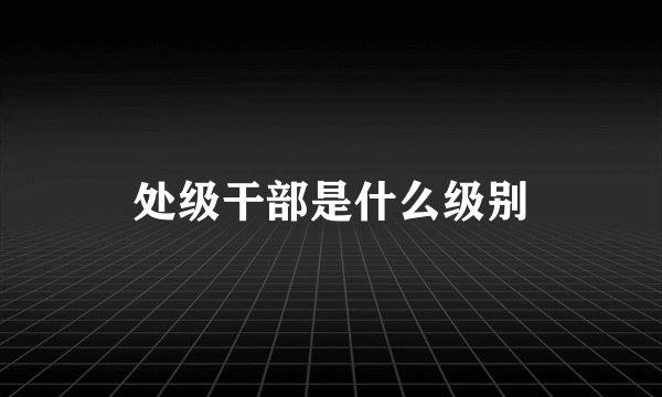 处级干部是什么级别