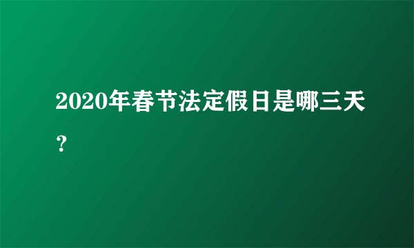 2020年春节法定假日是哪三天？