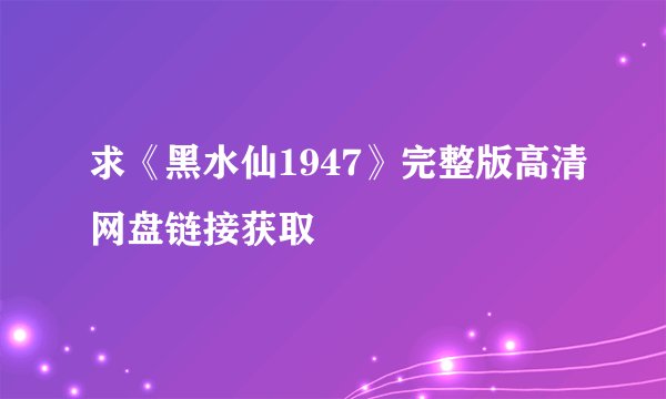 求《黑水仙1947》完整版高清网盘链接获取