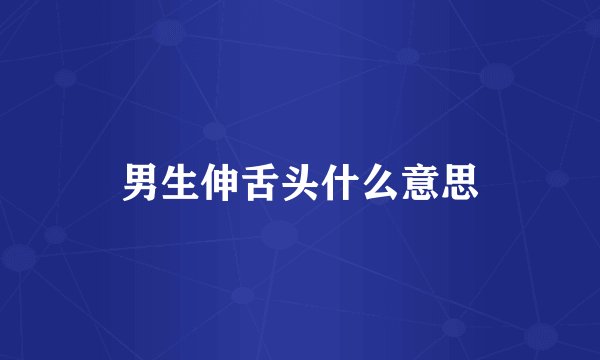 男生伸舌头什么意思