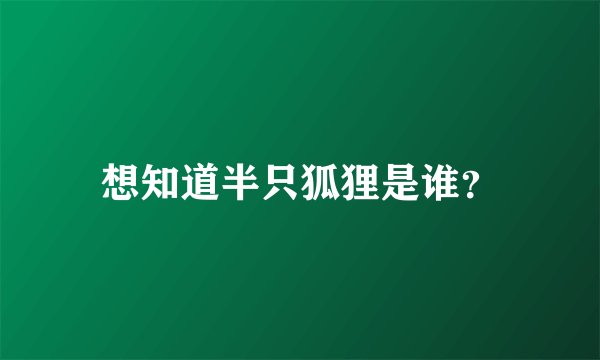 想知道半只狐狸是谁？