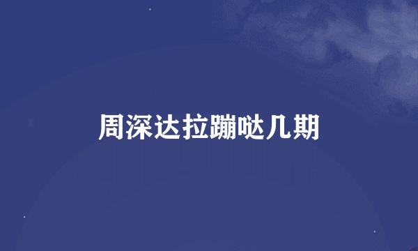 周深达拉蹦哒几期