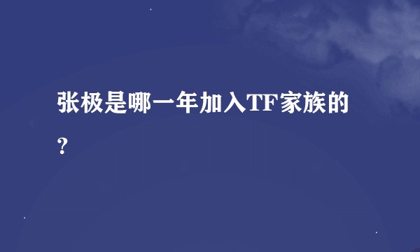 张极是哪一年加入TF家族的？