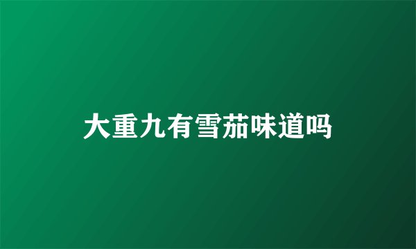 大重九有雪茄味道吗