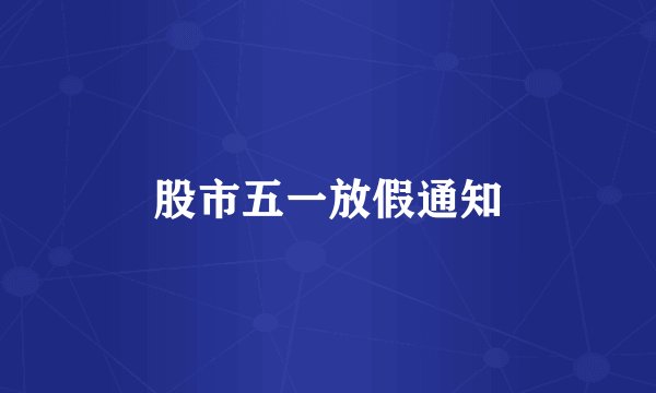 股市五一放假通知