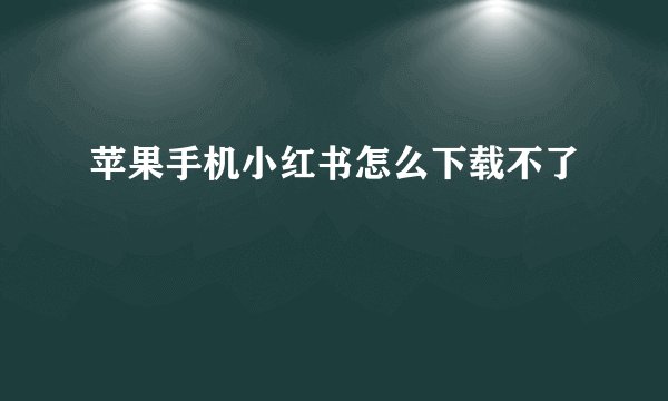 苹果手机小红书怎么下载不了
