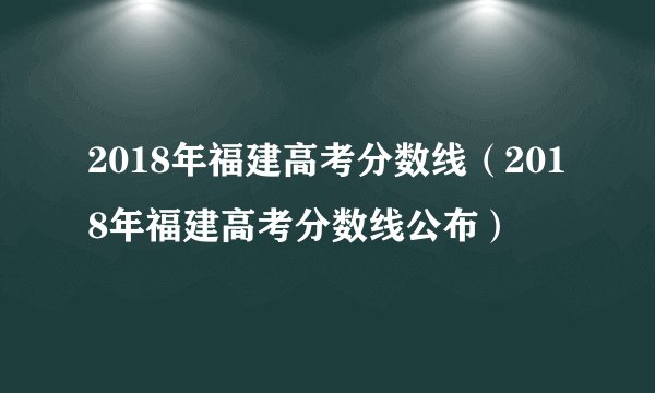 2018年福建高考分数线（2018年福建高考分数线公布）