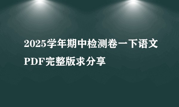 2025学年期中检测卷一下语文PDF完整版求分享