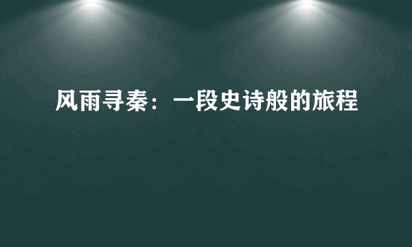风雨寻秦：一段史诗般的旅程