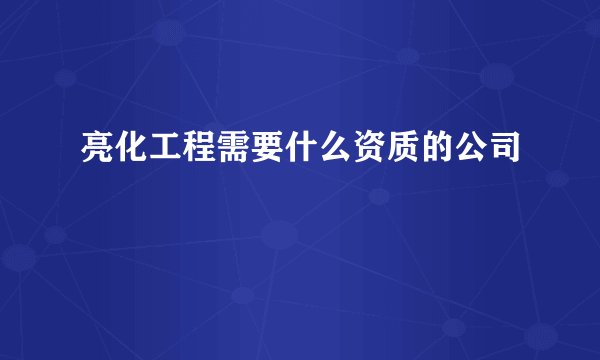 亮化工程需要什么资质的公司