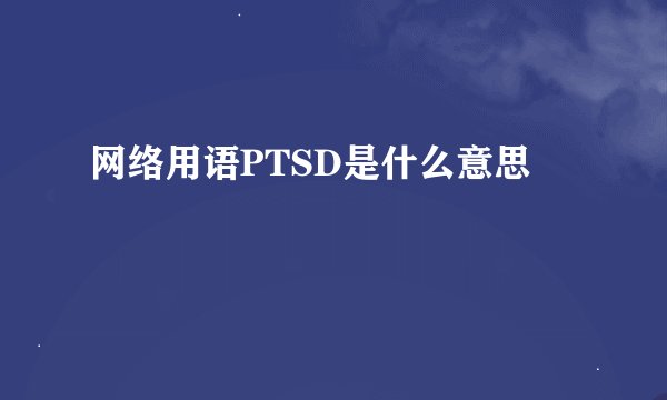 网络用语PTSD是什么意思